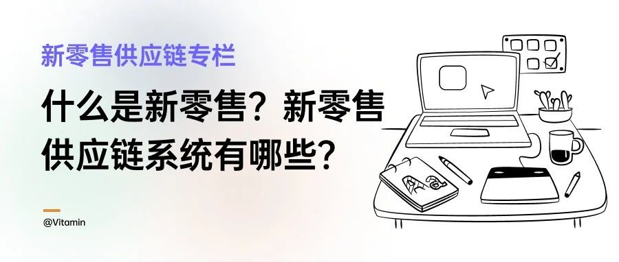 什么是新零售？新零售中的供应链系统有哪些？